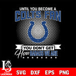 Until you become a NFL fan you don't get how dabass we are Indianapolis Colts svg ,eps,dxf,png file , digital download