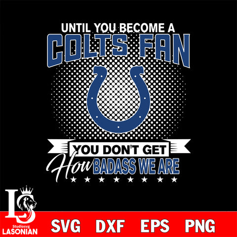 Until you become a NFL fan you don't get how dabass we are Indianapolis Colts svg ,eps,dxf,png file , digital download