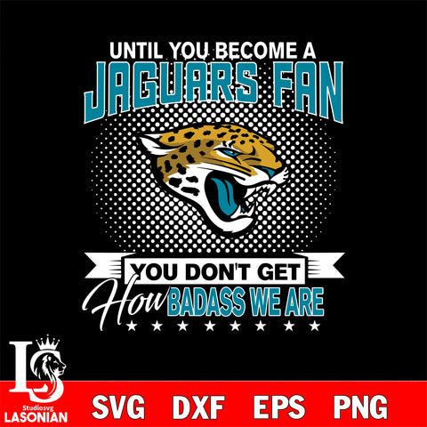 Until you become a NFL fan you don't get how dabass we are Jacksonville Jaguars' svg ,eps,dxf,png file , digital download
