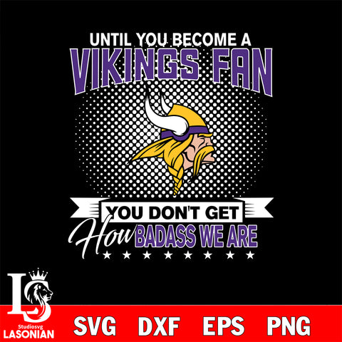 Until you become a NFL fan you don't get how dabass we are Minnesota Vikings svg ,eps,dxf,png file , digital download