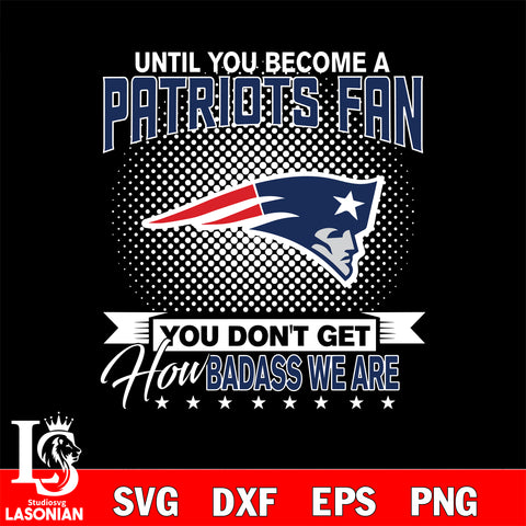 Until you become a NFL fan you don't get how dabass we are New England Patriots svg ,eps,dxf,png file , digital download