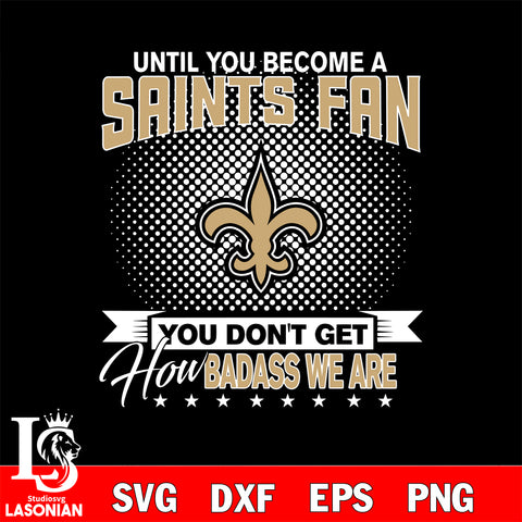 Until you become a NFL fan you don't get how dabass we are New Orleans Saints svg ,eps,dxf,png file , digital download