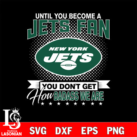 Until you become a NFL fan you don't get how dabass we are New York Jets svg ,eps,dxf,png file , digital download