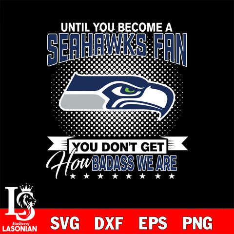 Until you become a NFL fan you don't get how dabass we are Seattle Seahawks svg ,eps,dxf,png file , digital download