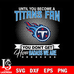 Until you become a NFL fan you don't get how dabass we are Tennessee Titans svg ,eps,dxf,png file , digital download