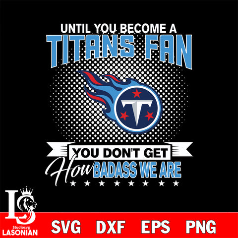 Until you become a NFL fan you don't get how dabass we are Tennessee Titans svg ,eps,dxf,png file , digital download