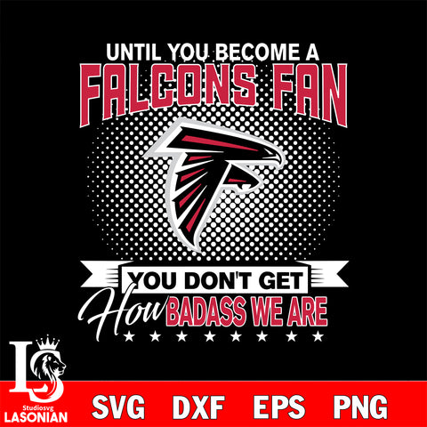 Until you become a NFL fan you don't get how dabass we are Atlanta Falcons svg ,eps,dxf,png file , digital download