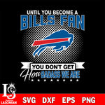 Until you become a NFL fan you don't get how dabass we are Buffalo Bills svg ,eps,dxf,png file , digital download