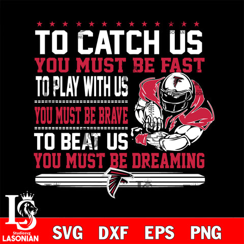 To catch us you must be fast....you must be dreaming Atlanta Falcons svg,eps,dxf,png file , digital download