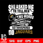 She asked me to tell her two words every girl wants to hear so i whispered go Jacksonville Jaguars svg eps dxf png file, Digital Download , Instant Download