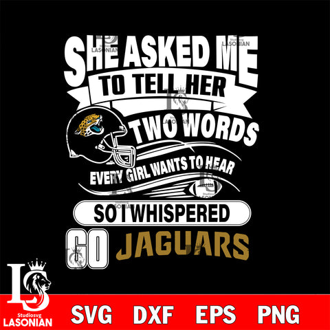 She asked me to tell her two words every girl wants to hear so i whispered go Jacksonville Jaguars svg eps dxf png file, Digital Download , Instant Download