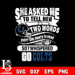 She asked me to tell her two words every girl wants to hear so i whispered go Indianapolis Colts svg eps dxf png file, Digital Download , Instant Download