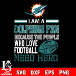 Miami Dolphins fan because the people who love Football need hero SVG , NFL svg eps dxf png file, digital download , Instant Download