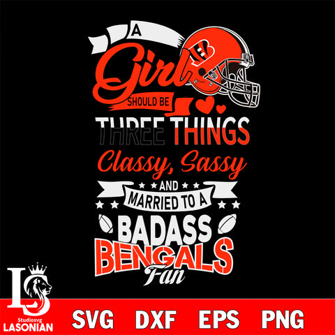Cincinnati Bengals Nfl Football A Girl Should Be Three Things Classy Sassy And A Be Badass Fan SVG , NFL svg eps dxf png file, digital download , Instant Download