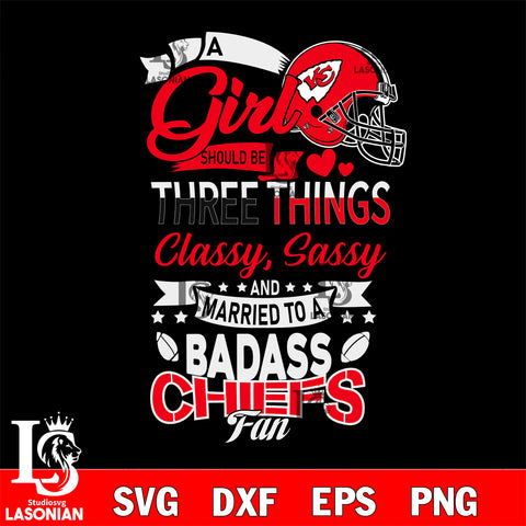 Kansas City Chiefs Nfl Football A Girl Should Be Three Things Classy Sassy And A Be Badass Fan SVG , NFL svg eps dxf png file, digital download , Instant Download