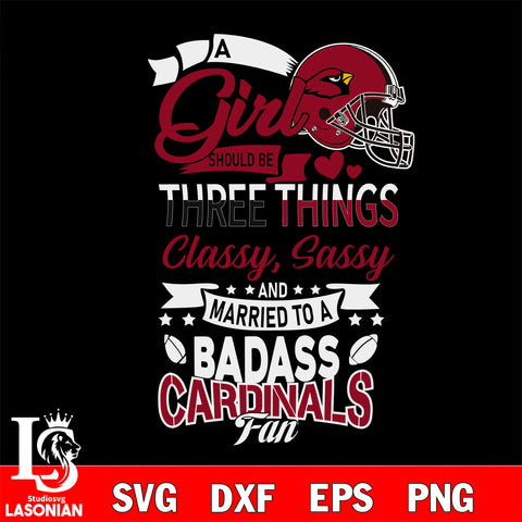 Arizona Cardinals Nfl Football A Girl Should Be Three Things Classy Sassy And A Be Badass Fan SVG , NFL svg eps dxf png file, digital download , Instant Download