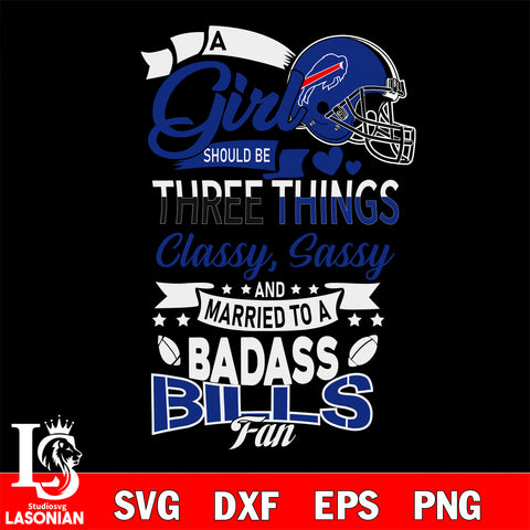 Buffalo Bills Nfl Football A Girl Should Be Three Things Classy Sassy And A Be Badass Fan SVG , NFL svg eps dxf png file, digital download , Instant Download