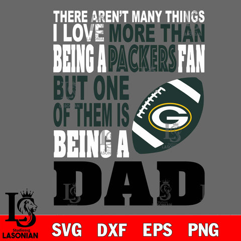 There Aren't Many Things I Love More Than Being A Green Bay Packers Fan But One Of Them Is Being A DAD svg eps dxf png file
