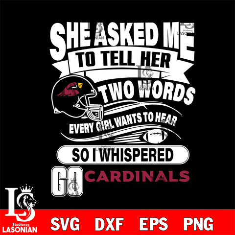 She asked me to tell her two words every girl wants to hear so i whispered go Arizona Cardinals svg eps dxf png file, Digital Download , Instant Download