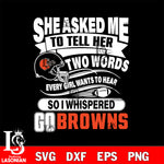 She asked me to tell her two words every girl wants to hear so i whispered go Cleveland Browns svg eps dxf png file, Digital Download , Instant Download