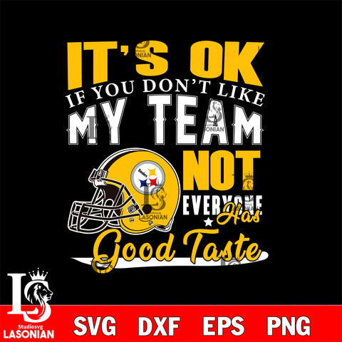 Pittsburgh Steelers It's Ok if you don't like my team not everyone has good svg eps dxf png file, Digital Download , Instant Download