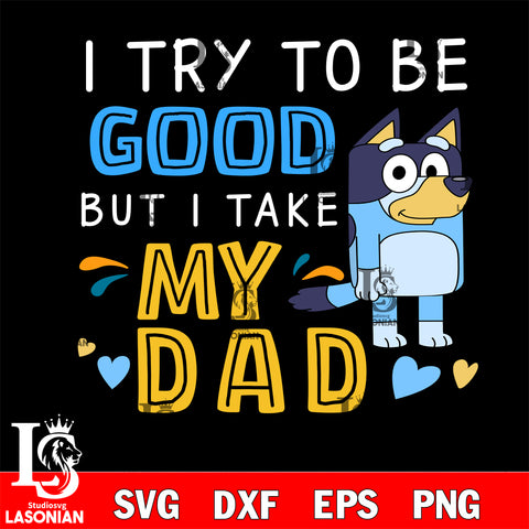 I try to be good but i take my DAD bluey Svg eps dxf png file, Digital Download, Instant Download
