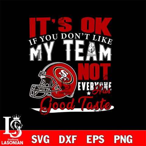 San Francisco 49ers It's Ok if you don't like my team not everyone has good svg eps dxf png file, Digital Download , Instant Download