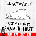 13 I'll get over it i just need to be dramatic first svg eps dxf png file