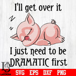 17 I'll get over it i just need to be dramatic first svg eps dxf png file