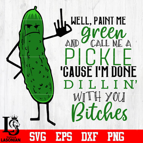 2 Well Paint Me Green And Call Me A Pickle Cause I’m Done Dillin With You Bitches svg eps dxf png file