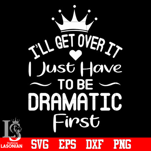 5 I'll get over it i just need to be dramatic first svg eps dxf png file