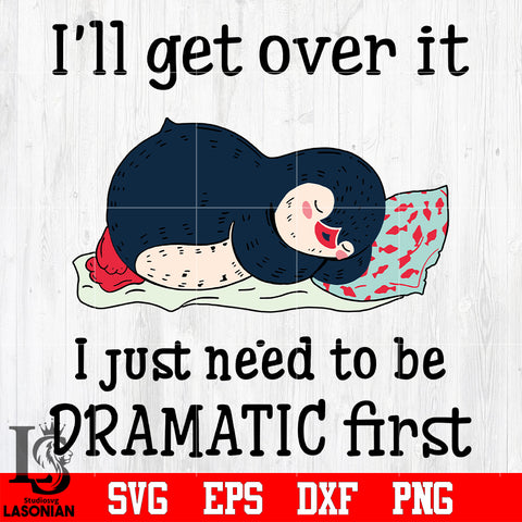 7 I'll get over it i just need to be dramatic first svg eps dxf png file
