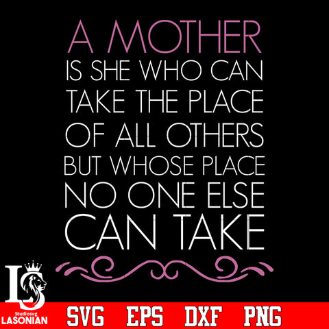 A mother is she who can take the place of all others but whose place no one else can take svg eps dxf png file