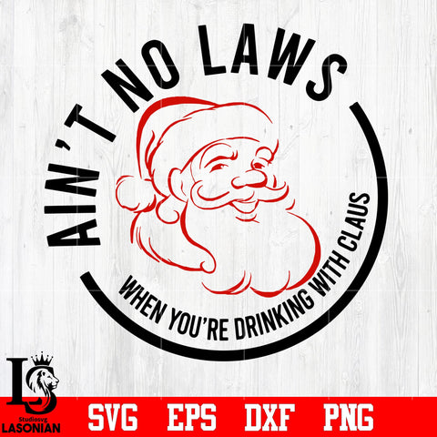 Ain't no laws when you're drinking with Claus svg eps dxf png file