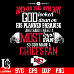 And On The 8th Day God Looked doun on His Planned Paradise and said I need a Most Loyal Fan so god made A Kansas City Chiefs Fan svg eps dxf png file