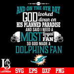 And On The 8th Day God Looked doun on His Planned Paradise and said I need a Most Loyal Fan so god made A Miami Dolphins Fan svg eps dxf png file