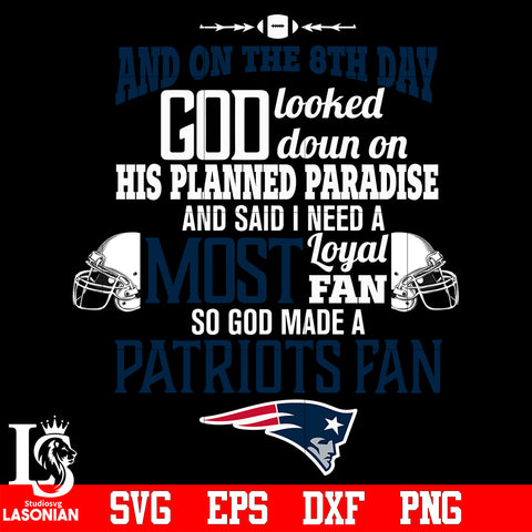 And On The 8th Day God Looked doun on His Planned Paradise and said I need a Most Loyal Fan so god made A New England Patriots Fan svg eps dxf png file