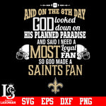 And On The 8th Day God Looked doun on His Planned Paradise and said I need a Most Loyal Fan so god made A New Orleans Saints Fan svg eps dxf png file