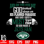 And On The 8th Day God Looked doun on His Planned Paradise and said I need a Most Loyal Fan so god made A New York Jets Fan svg eps dxf png file