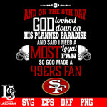 And On The 8th Day God Looked doun on His Planned Paradise and said I need a Most Loyal Fan so god made A San Francisco 49ers Fan svg eps dxf png file