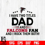 Atlanta Falcons Football Dad, I Have two titles Dad and Falcons fan and i rock them both svg eps dxf png file