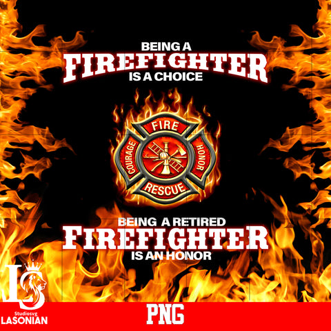 Being A Firefighter Is A Choice Being A Retired Firefighter Is An Honor PNG file