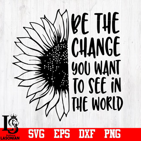 Be the change you want to see in the world,Sunflower svg,eps,dxf,png file