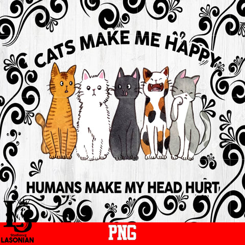 Cats Make me happy Humans make My head Hurt PNG file