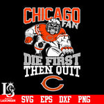 Chicago Bears Fan Die First Then Quit svg eps dxf png file