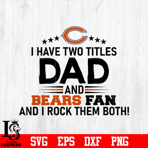 Chicago Bears Football Dad, I Have two titles Dad and Bears fan and i rock them both svg eps dxf png file
