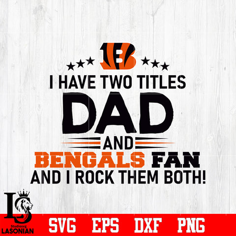 Cincinnati Bengals Football Dad, I Have two titles Dad and Bengals fan and i rock them both svg eps dxf png file