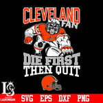 Cleveland Browns Fan Die First Then Quit svg eps dxf png file