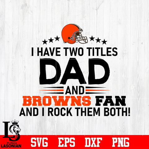 Cleveland Browns Football Dad, I Have two titles Dad and Browns fan and i rock them both svg eps dxf png file