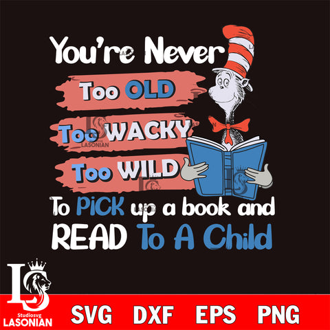 You’re Never Too Old Too Wacky Too Wild To Pick Up A Book And Read To A Child Dr.seuss Funny svg, dxf, eps ,png file, digital download,Instant Download